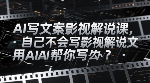 AI写文案影视解说课，自己不会写影视解说文案怎么办？用AI帮你写-副业网