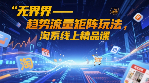无界-趋势流量矩阵玩法，淘系线上精品课-副业网