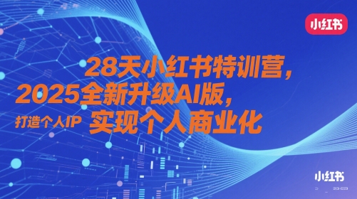 28天小红书特训营，2025全新升级AI版，打造个人IP，实现个人商业化-副业网