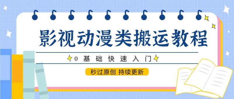 影视动漫类搬运教程，0基础快速入门，秒过原创 持续更新-副业网