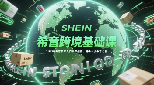希音跨境基础课，SHEIN希音卖家入门实操指南，新手入坑希音必看-副业网