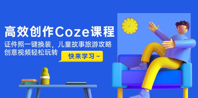 （14707期）高效创作Coze课程，证件照一键换装，儿童故事旅游攻略，创意视频轻松玩转-副业网