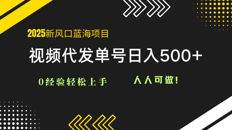 （14749期）2025视频代发蓝海项目：0经验轻松上手，单号日入500+，人人可做！-副业网