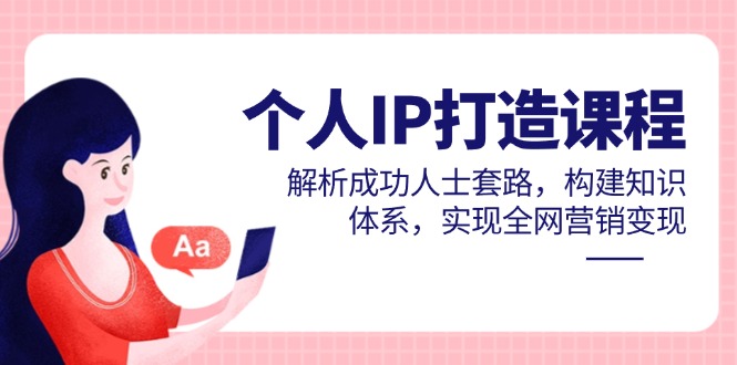 （14777期）个人IP打造课程，解析成功人士套路，构建知识体系，实现全网营销变现-副业网