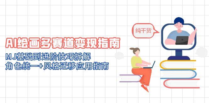 （14798期）AI绘画多赛道变现指南：MJ基础到进阶技巧拆解，角色统一+风格迁移应用指南-副业网