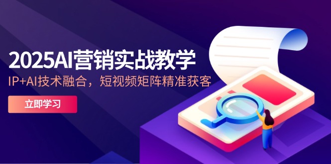 （14812期）2025AI营销实战教学-5月，IP+AI技术融合，短视频矩阵精准获客-副业网