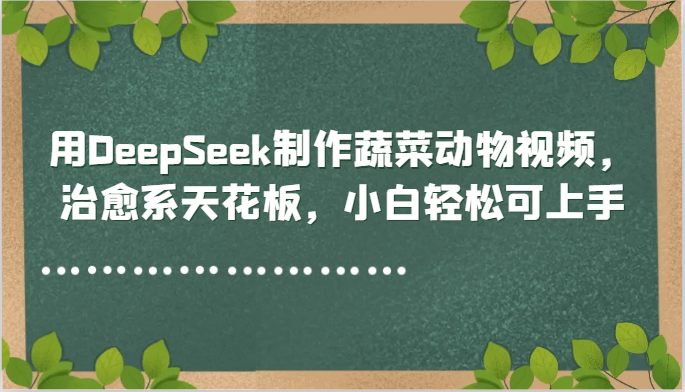 用DeepSeek制作蔬菜动物视频，治愈系天花板，小白轻松可上手-副业网