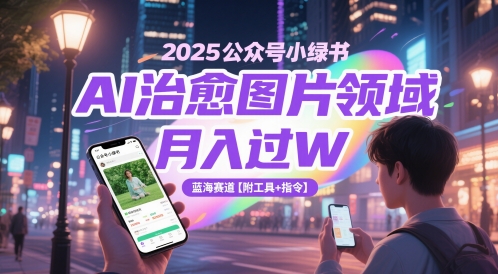 2025公众号小绿书AI治愈图片领域，月入过W，蓝海赛道【附工具+指令】-副业网