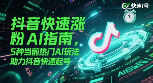 抖音快速涨粉AI指南，5种当前热门AI玩法，助力抖音快速起号-副业网