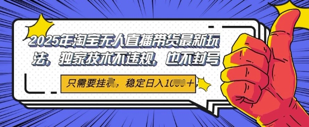2025年淘宝无人直播带货最新玩法，独家技术不违规，稳定日入几张，小白也能当天开单-副业网