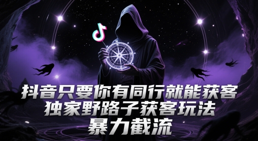 抖音只要你有同行就能获客，独家野路子获客玩法，暴力截流-副业网