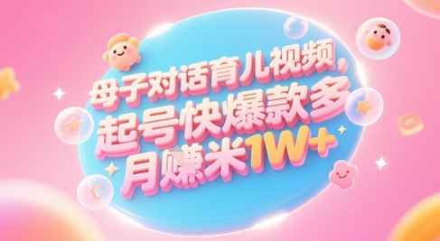 AI生成母子对话育儿类视频，起号快爆款多，小白宝妈轻松学，多渠道变现，月入1W+-副业网