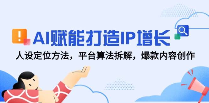 AI赋能打造IP增长，人设定位方法，平台算法拆解，爆款内容创作-副业网