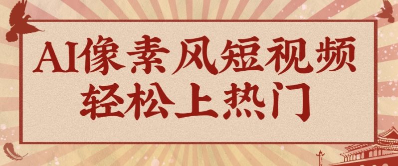 爆火1000万！AI像素风短视频制作方法，轻松上热门收割流量！完整保姆级教程！-副业网