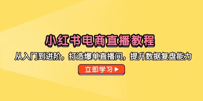 （14873期）小红书电商直播教程，从入门到进阶，打造爆单直播间，提升数据复盘能力-副业网