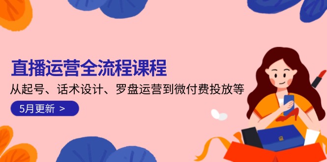 （14882期）直播运营全流程课程-5月更新：从起号、话术设计、罗盘运营到微付费投放等-副业网