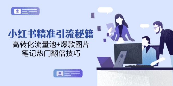 （14881期）小红书精准引流秘籍，高转化流量池+爆款图片，笔记热门翻倍技巧-副业网