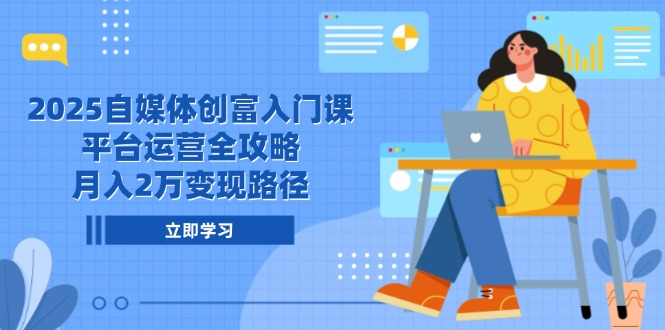 （14924期）2025自媒体创富入门课，平台运营全攻略，月入2万变现路径-副业网
