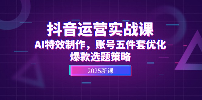 （14918期）抖音运营实战课，AI特效制作，账号五件套优化，爆款选题策略-副业网