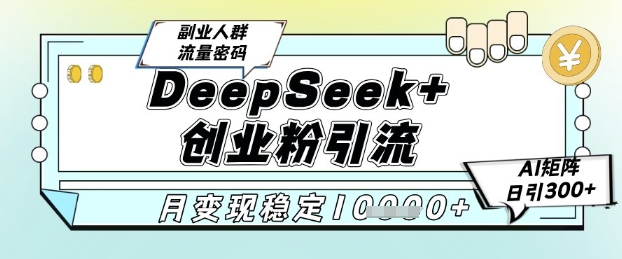 DeepSeek+创业粉精准引流，全新分享课4.0玩法，AI矩阵日引300+，多种变现方式，稳定月入1W-副业网