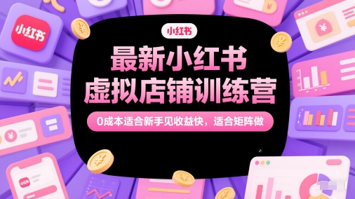 最新小红书虚拟店铺训练营，0成本适合新手见收益快，适合矩阵做-副业网