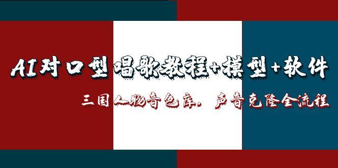（14930期）AI对口型唱歌教程+模型+软件，三国人物音色库，声音克隆全流程-副业网