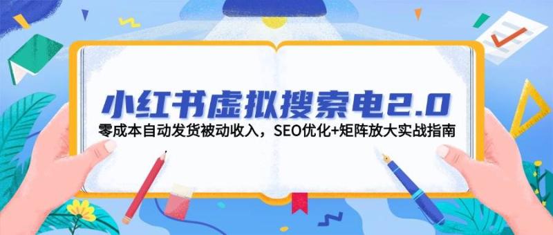小红书虚拟搜索电2.0，零成本自动发货被动收入，SEO优化+矩阵放大实战指南-副业网