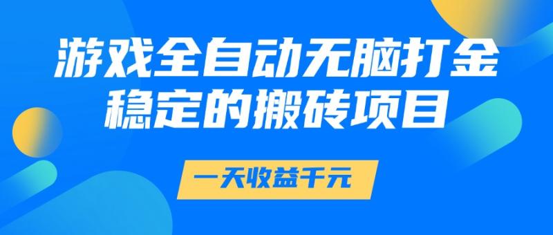 游戏全自动无脑打金，一天收益1000+，稳定的搬砖项目-副业网