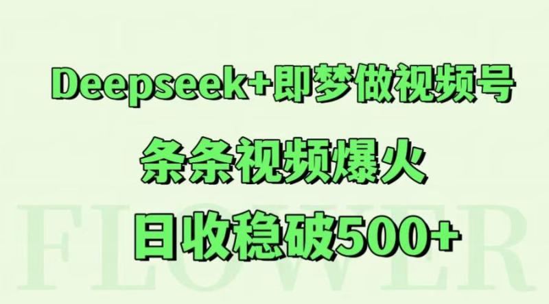 Deepseek+即梦做视频号，条条视频爆火，日收稳破500+-副业网