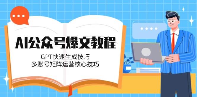 AI公众号爆文教程，GPT快速生成技巧，多账号矩阵运营核心技巧-副业网