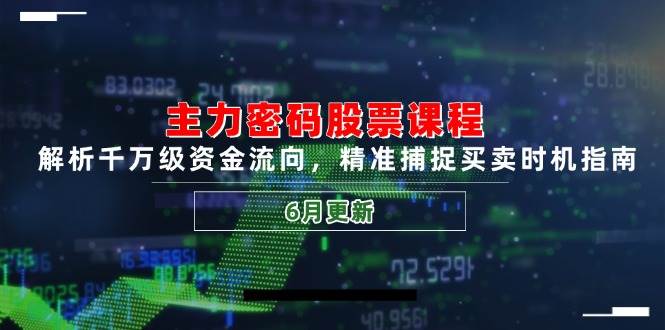 主力密码股票课程，解析千万级资金流向，精准捕捉买卖时机指南（6月更新）-副业网