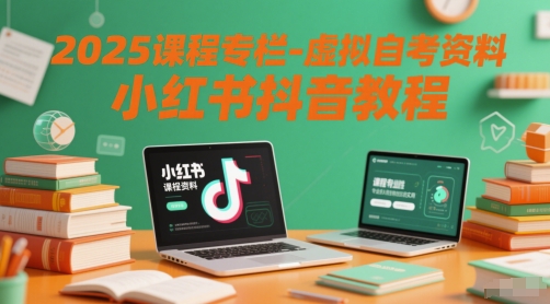 2025课程专栏-虚拟自考资料小红书抖音教程-副业网