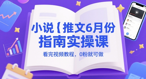 小说推文6月份指南实操课，看完视频教程，0粉就可做-副业网
