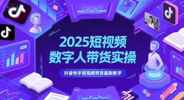 2025短视频数字人带货实操，抖音快手短视频带货最新教学-副业网