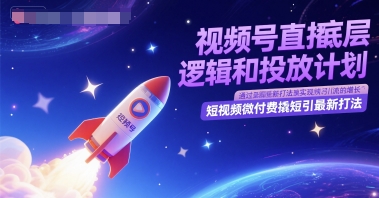视频号直播底层逻辑和投放计划，短视频微付费撬短引最新打法-副业网
