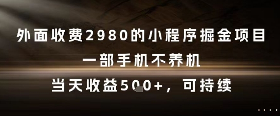 外面收费2980的小程序掘金项目，一部手机不养机，当天收益5张+，可持续-副业网