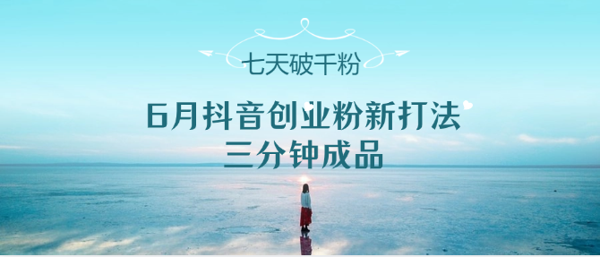 6月抖音创业粉新打法，三分钟成品，七天破千粉-副业网