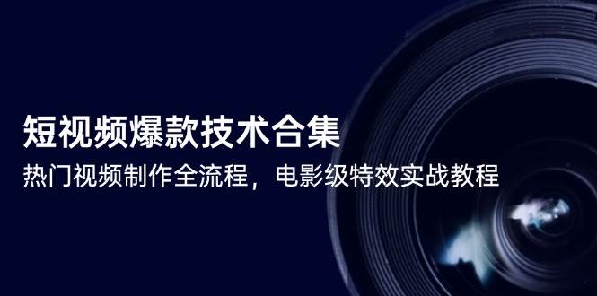 短视频爆款技术合集，热门视频制作全流程，电影级特效实战教程-副业网