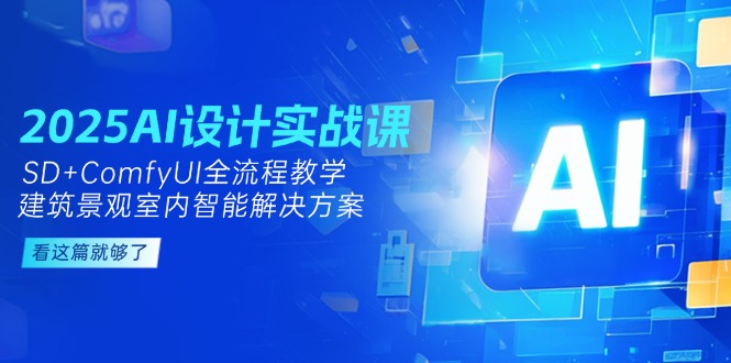 （14985期）2025AI设计实战课，SD+ComfyUI全流程教学，建筑景观室内智能解决方案-副业网