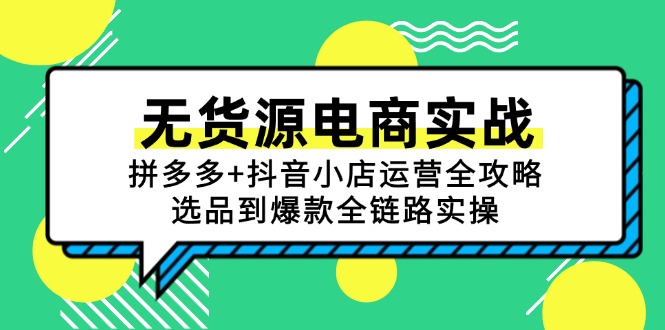 （15006期）无货源电商实战：拼多多+抖音小店运营全攻略，选品到爆款全链路实操-副业网