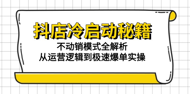 （15001期）抖店冷启动秘籍：不动销模式全解析，从运营逻辑到极速爆单实操-副业网