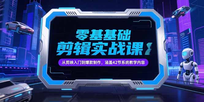 零基础抖音剪辑实战课，从剪映入门到爆款制作，涵盖42节系统教学内容-副业网