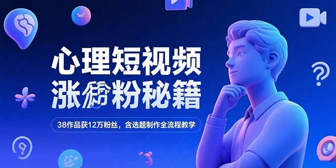 心理短视频涨粉秘籍，38作品获12万粉丝，含选题制作全流程教学-副业网