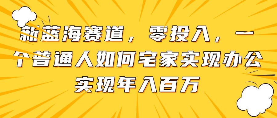 新蓝海赛道，零投入，一个普通人如何宅家办公实现年入百万-副业网