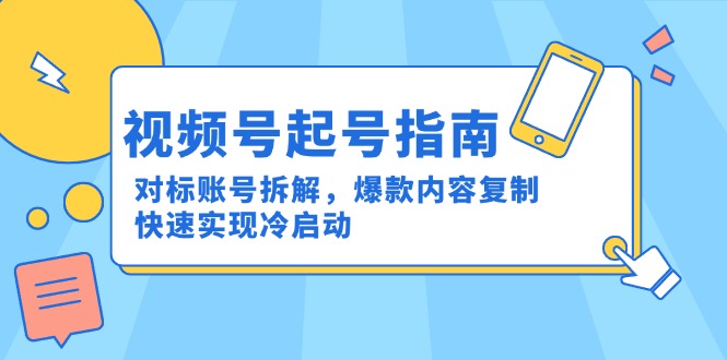 视频号起号指南：对标账号拆解，爆款内容复制，快速实现冷启动-副业网