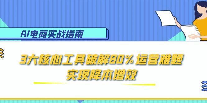 AI电商实战指南：3大核心工具破解80%运营难题，实现降本增效-副业网