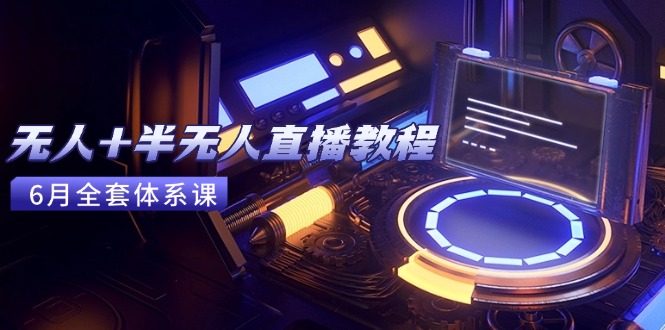 无人+半无人直播教程：AI工具+场景搭建，0到1掌握核心技术(6月更新-副业网