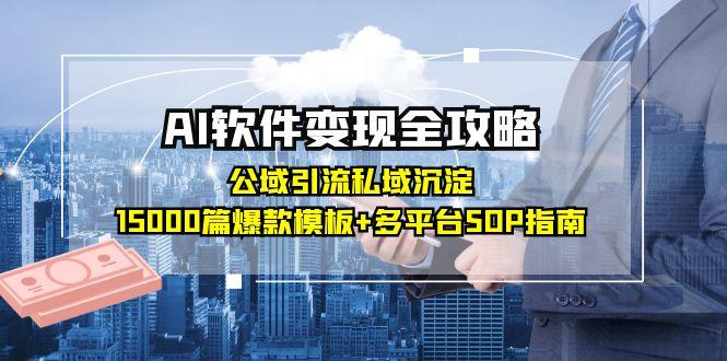 AI软件变现全攻略：公域引流私域沉淀，15000篇爆款模板+多平台SOP指南-副业网