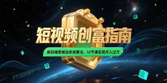 2025短视频创富指南，前后端思维加系统算法，12节课实现月入过万-副业网