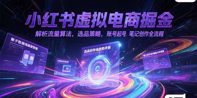 小红书虚拟电商掘金，解析流量算法，选品策略，账号起号，笔记创作全流程-副业网